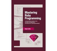 Mastering Ruby Programming: A Comprehensive Guide to Core Concepts and Application Development for Aspiring Developers