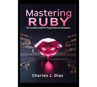 Mastering Ruby: The Complete Guide for Programmers and Developers
