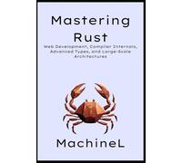 Mastering Rust: Web Development, Compiler Internals, Advanced Types, and Large-Scale Architectures
