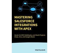 Mastering Salesforce Integrations with Apex: Hands-On REST, Webhooks, and OAuth Projects: Stripe, Xero, and Google Sheets