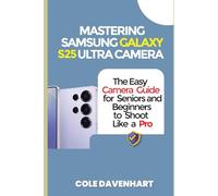 Mastering Samsung Galaxy S25 Ultra Camera: The easy camera guide for seniors and beginners to shoot like a pro