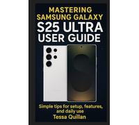 Mastering Samsung Galaxy S25 Ultra User Guide: Simple tips for setup, features, and daily use