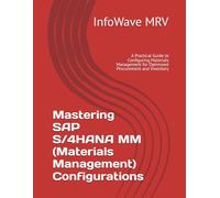 Mastering SAP S/4HANA MM (Materials Management) Configurations: A Practical Guide to Configuring Materials Management for Optimized Procurement and Inventory