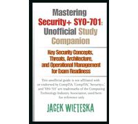 Mastering Security+ SY0-701: Unofficial Study Companion: Key Security Concepts, Threats, Architecture, and Operational Management for Exam Readiness