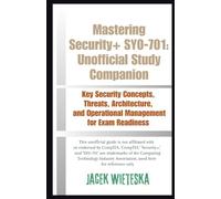Mastering Security+ SY0-701: Unofficial Study Companion: Key Security Concepts, Threats, Architecture, and Operational Management for Exam Readiness