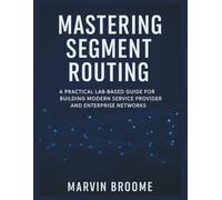 MASTERING SEGMENT ROUTING: A Practical Lab-Based Guide for Building Modern Service Provider and Enterprise Networks
