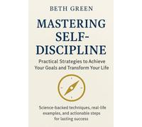 Mastering Self-Discipline: Practical Strategies to Achieve Your Goals and Transform Your Life: Science-backed techniques, real-life examples, and actionable steps for lasting success
