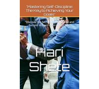 "Mastering Self-Discipline: The Key to Achieving Your Goals": "Discover the Secrets to Self-Control and Success in Every Area of Your Life"