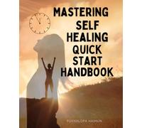 Mastering Self Healing Quick Start Handbook: Discover The Path Of Inner Renewal And Emotional Recovery Through Spiritual Awareness Self Responsibility ... The Transformative Power Of Love And Grace