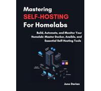Mastering Self-Hosting For Homelabs: Build, Automate and Monitor Your Homelab: Master Docker, Ansible and Essential Self-Hosting Tools