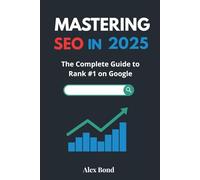 Mastering SEO in 2025: The Complete Guide to Rank #1 on Google: Modern Strategies, Tools, and Action Plans for Website Owners, Bloggers, Freelancers, and Digital Marketers