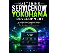 Mastering ServiceNow Yokohama Development: A Complete Guide to Now Assist AI, Fluent IDE, ES12 JavaScript, TypeScript DSL, Script Includes, Client Scripts, and Workflow Automation