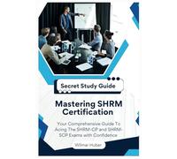 Mastering SHRM Certification: Your Comprehensive Guide To Acing The SHRM-CP and SHRM-SCP Exams with Confidence