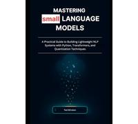 Mastering Small Language Models: A Practical Guide to Building Lightweight NLP Systems with Python, Transformers, and Quantization Techniques