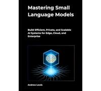 Mastering Small Language Models: Build Efficient, Private, and Scalable AI Systems for Edge, Cloud, and Enterprise