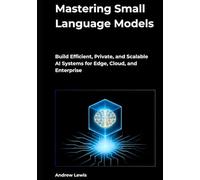 Mastering Small Language Models: Build Efficient, Private, and Scalable AI Systems for Edge, Cloud, and Enterprise