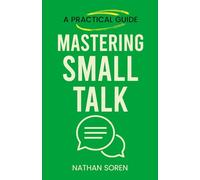 Mastering Small Talk: A Practical Guide to Talk to Anyone, Speak Confidently, Improve Conversation & Social Skills, Build Charisma, and Make Real Friends Without Awkward Silences or Overthinking