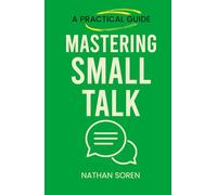 Mastering Small Talk: A Practical Guide to Talk to Anyone, Speak Confidently, Improve Conversation & Social Skills, Build Charisma, and Make Real Friends Without Awkward Silences or Overthinking