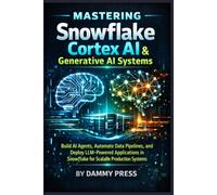 Mastering Snowflake Cortex AI & Generative AI Systems: Build AI Agents, Automate Data Pipelines, and Deploy LLM-Powered Applications in Snowflake for Scalable Production Systems
