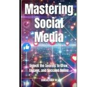 Mastering Social Media: Unlock The Secrets To Grow, Engage, And Succeed Online (Business Strategy)