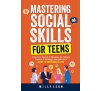 Mastering Social Skills for Teens: Unlock the Secrets to Speaking Up, Solving Conflicts and Building Lasting Bonds in Just 10 Minutes a Day