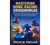 MASTERING SONIC RACING CROSSWORLDS: The Complete Unofficial Game Guide to Unlock Secrets, Master Every Track, Build Winning Strategies, and Become the Fastest Racer Across Dimensions