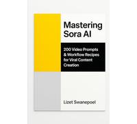 Mastering Sora AI: 200 Video Prompts & Workflow Recipes for Viral Content Creation: The Complete Toolkit for Teachers, Marketers & Creators - Generate Stunning AI Videos, Save Hours, and Monetize with