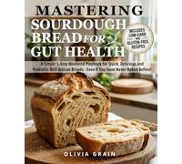 Mastering Sourdough Bread for Gut Health: A Simple 5-Step Playbook for Quick, Delicious, and Probiotic-Rich Artisan Breads in a Weekend-Even If You Have Never Baked Before!