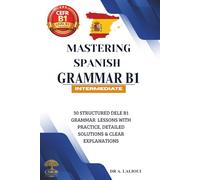 Mastering Spanish Grammar B1: 30 Structured DELE B1 Grammar Lessons with Practice, Detailed Solutions & Clear Explanations