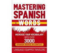 Mastering Spanish Words: Increase Your Vocabulary With Over 3000 Spanish Words In Context