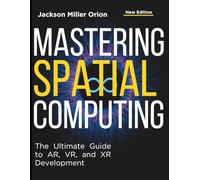Mastering Spatial Computing: The Ultimate Guide to AR, VR, and XR Development