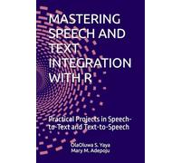 MASTERING SPEECH AND TEXT INTEGRATION WITH R: Practical Projects in Speech-to-Text and Text-to-Speech