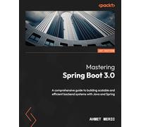 Mastering Spring Boot 3.0: A comprehensive guide to building scalable and efficient backend systems with Java and Spring