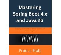 Mastering Spring Boot 4.x and Java 26: Designing Modern Cloud-Based Systems and Native Images