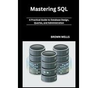 Mastering SQL: A Practical Guide to Database Design, Queries, and Administration