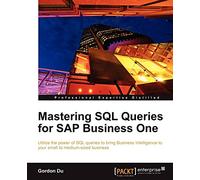 Mastering SQL Queries for SAP Business One: Utilize the Power of SQL Queries to Bring Business Intelligence to Your Small to Medium-sized Business