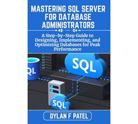 MASTERING SQL SERVER FOR DATABASE ADMINISTRATORS: A Step-by-Step Guide to Designing, Implementing, and Optimizing Databases for Peak Performance