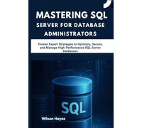 Mastering SQL Server for Database Administrators: Proven Expert Strategies to Optimize, Secure, and Manage High-Performance SQL Server Databases