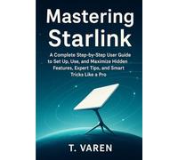 Mastering Starlink: A Complete Step-by-Step User Guide to Set Up, Use, and Maximize Hidden Features, Expert Tips, and Smart Tricks Like a Pro
