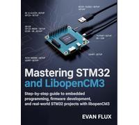 Mastering STM32 and LibOpenCM3: Step-by-Step Guide to Embedded Programming, Firmware Development, and Real-World STM32 Projects with LibOpenCM3