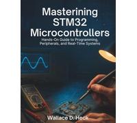 Mastering STM32 Microcontrollers: Hands-On Guide to Programming, Peripherals, and Real-Time Systems