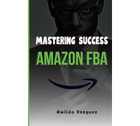 Mastering Success on Amazon FBA: A Step-by-Step Plan to Become a Professional Seller and Sell Products from Anywhere in the World