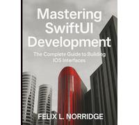 Mastering SwiftUI Development: The Complete Guide to Building iOS Interfaces