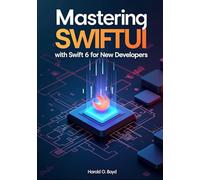 Mastering SwiftUI with Swift 6 for New Developers: Subtitle: Build Modern iOS Apps from Scratch Using Real Projects, Clean Code Principles, and Step-by-Step Guided Learning