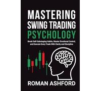 Mastering Swing Trading Psychology: Break Self-Sabotaging Habits, Master Emotional Control, and Execute Every Trade With Clarity and Discipline