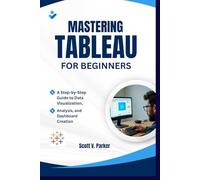 Mastering Tabluea for beginners: A Step-by-Step Guide to Data Visualization, Analysis, and Dashboard Creation