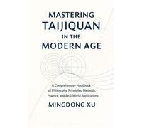 Mastering Taijiquan in the Modern Age: A Comprehensive Handbook of Philosophy, Principles, Methods, Practice, and Real-World Applications