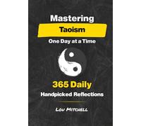 Mastering Taoism One Day at a Time: A Year of 365 Timeless Taoist Wisdom for Modern Life: Each Day, One Page, One Quote, One Reflection-A 5-Minute Daily Practice of Calm and Clarity