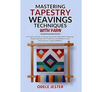 Mastering Tapestry Weaving Techniques With Yarn: A Creative Guide to Designing Handcrafted Wall Hangings, Exploring Fiber Art Traditions and Modern Loom Practices for Inspired Makers