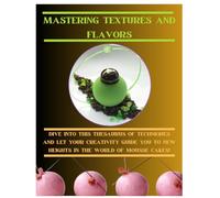 Mastering Textures and Flavors: The Art of Creating Culinary Masterpieces: Discover the secrets to perfecting textures and flavors in your kitchen Unlocking